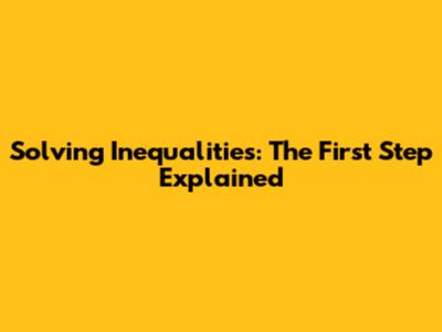 Solving Inequalities: The First Step Explained