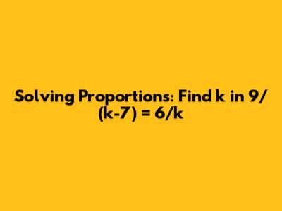 Solving Proportions: Find k in 9/(k-7) = 6/k