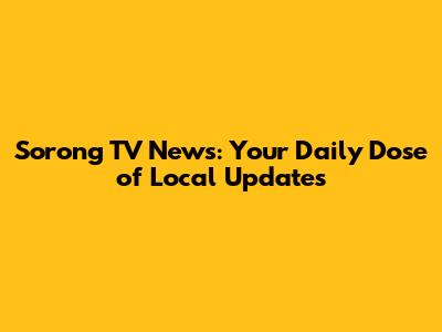 Sorong TV News: Your Daily Dose of Local Updates