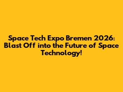 Space Tech Expo Bremen 2026: Blast Off into the Future of Space Technology!