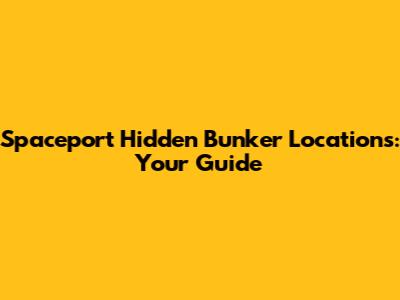 Spaceport Hidden Bunker Locations: Your Guide