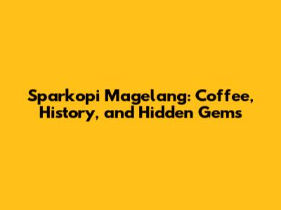 Sparkopi Magelang: Coffee, History, and Hidden Gems