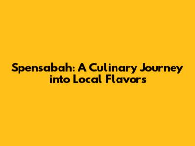 Spensabah: A Culinary Journey into Local Flavors