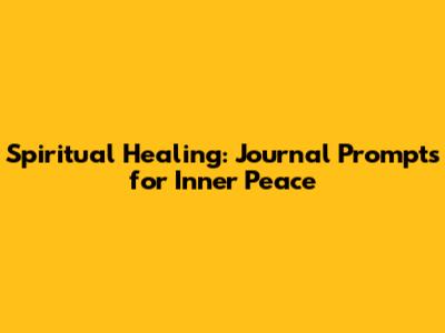 Spiritual Healing: Journal Prompts for Inner Peace