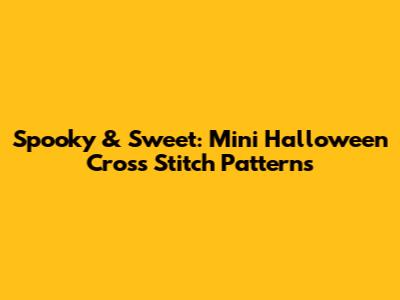 Spooky & Sweet: Mini Halloween Cross Stitch Patterns
