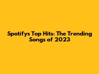 Spotify's Top Hits: The Trending Songs of 2023