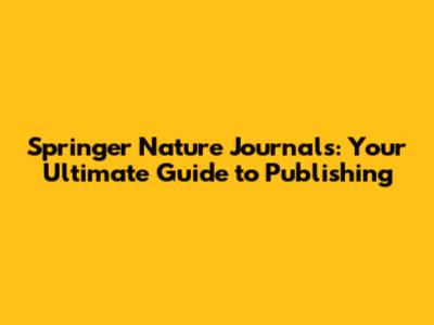 Springer Nature Journals: Your Ultimate Guide to Publishing