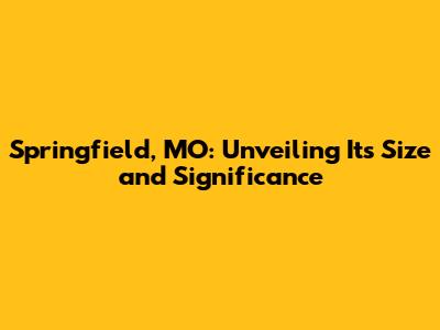 Springfield, MO: Unveiling Its Size and Significance