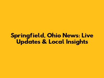 Springfield, Ohio News: Live Updates & Local Insights