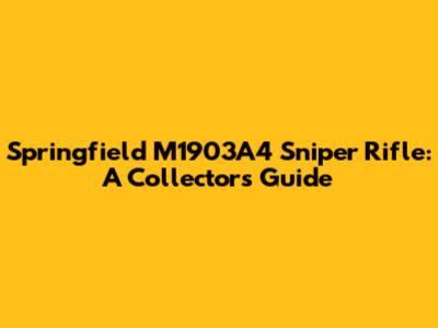 Springfield M1903A4 Sniper Rifle: A Collector's Guide