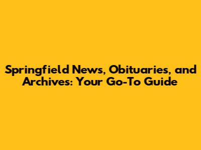 Springfield News, Obituaries, and Archives: Your Go-To Guide