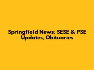 Springfield News: SESE & PSE Updates, Obituaries