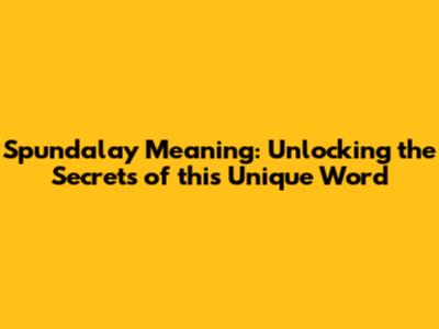 Spundalay Meaning: Unlocking the Secrets of this Unique Word