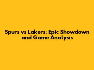 Spurs vs Lakers: Epic Showdown and Game Analysis