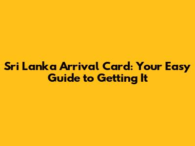 Sri Lanka Arrival Card: Your Easy Guide to Getting It