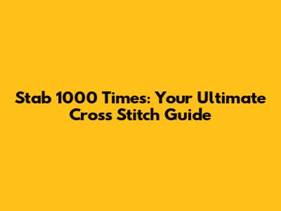 Stab 1000 Times: Your Ultimate Cross Stitch Guide