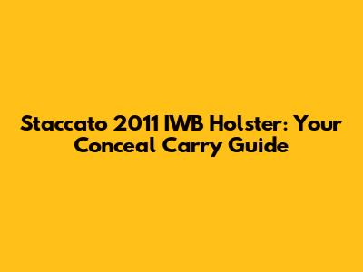 Staccato 2011 IWB Holster: Your Conceal Carry Guide