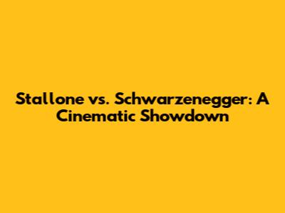 Stallone vs. Schwarzenegger: A Cinematic Showdown