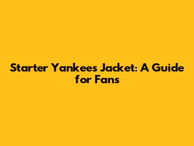 Starter Yankees Jacket: A Guide for Fans