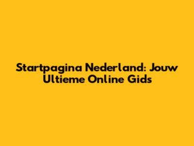 Startpagina Nederland: Jouw Ultieme Online Gids