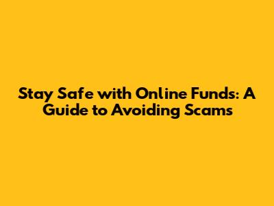 Stay Safe with Online Funds: A Guide to Avoiding Scams