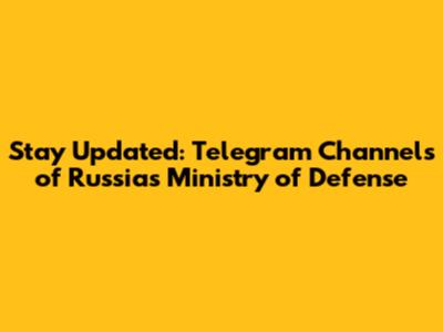Stay Updated: Telegram Channels of Russia's Ministry of Defense