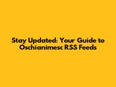 Stay Updated: Your Guide to Oschianimesc RSS Feeds