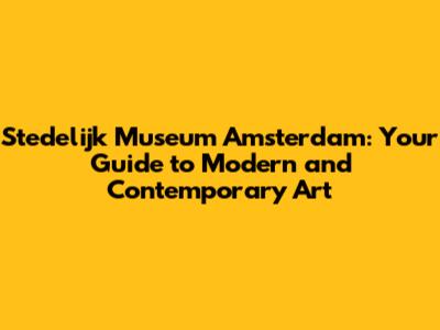 Stedelijk Museum Amsterdam: Your Guide to Modern and Contemporary Art