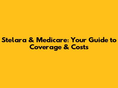 Stelara & Medicare: Your Guide to Coverage & Costs