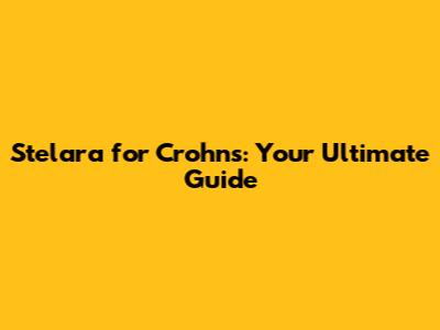 Stelara for Crohn's: Your Ultimate Guide