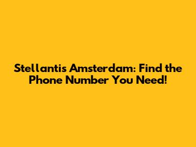 Stellantis Amsterdam: Find the Phone Number You Need!