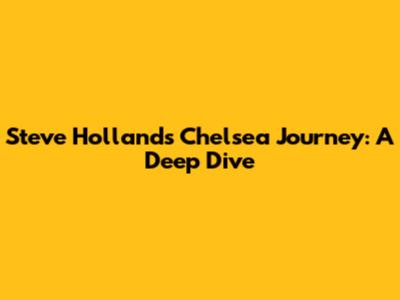 Steve Holland's Chelsea Journey: A Deep Dive