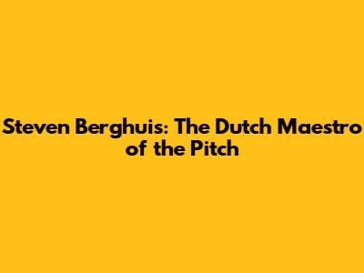 Steven Berghuis: The Dutch Maestro of the Pitch