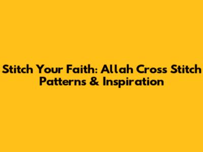 Stitch Your Faith: Allah Cross Stitch Patterns & Inspiration