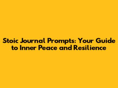 Stoic Journal Prompts: Your Guide to Inner Peace and Resilience