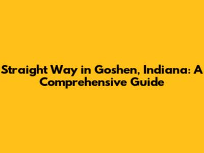 Straight Way in Goshen, Indiana: A Comprehensive Guide
