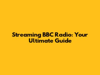 Streaming BBC Radio: Your Ultimate Guide