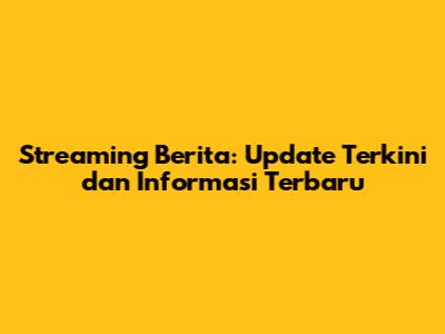 Streaming Berita: Update Terkini dan Informasi Terbaru