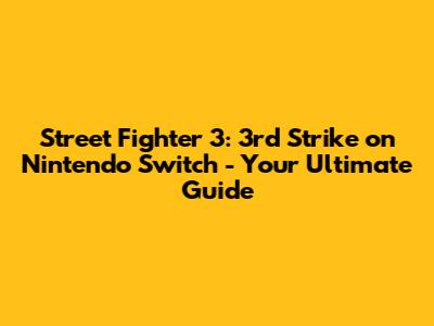 Street Fighter 3: 3rd Strike on Nintendo Switch - Your Ultimate Guide