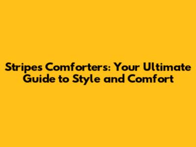 Stripes Comforters: Your Ultimate Guide to Style and Comfort