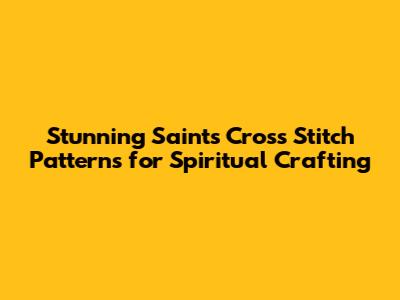Stunning Saints Cross Stitch Patterns for Spiritual Crafting