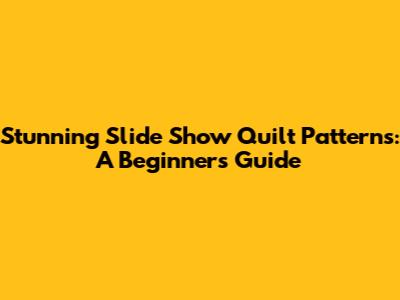 Stunning Slide Show Quilt Patterns: A Beginner's Guide