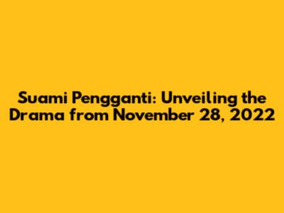 Suami Pengganti: Unveiling the Drama from November 28, 2022