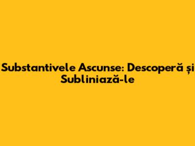 Substantivele Ascunse: Descoperă și Subliniază-le