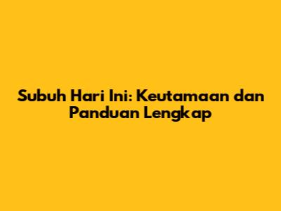 Subuh Hari Ini: Keutamaan dan Panduan Lengkap