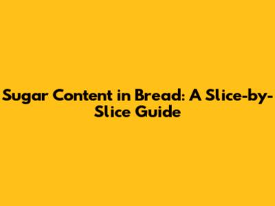 Sugar Content in Bread: A Slice-by-Slice Guide