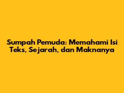 Sumpah Pemuda: Memahami Isi Teks, Sejarah, dan Maknanya