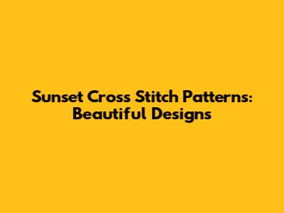 Sunset Cross Stitch Patterns: Beautiful Designs