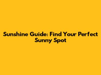 Sunshine Guide: Find Your Perfect Sunny Spot