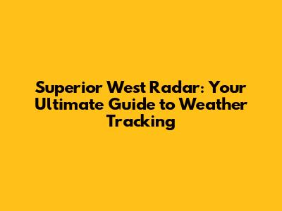 Superior West Radar: Your Ultimate Guide to Weather Tracking